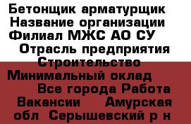 Бетонщик-арматурщик › Название организации ­ Филиал МЖС АО СУ-155 › Отрасль предприятия ­ Строительство › Минимальный оклад ­ 45 000 - Все города Работа » Вакансии   . Амурская обл.,Серышевский р-н